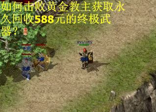 如何击败黄金教主获取永久回收588元的终极武器? 如何击败黄金教主获取永久回收588元的终极武器?
