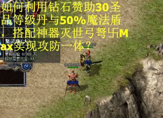 如何利用钻石赞助30圣品等级丹与50%魔法盾，搭配神器灭世弓弩卐Max实现攻防一体？