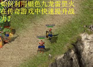 如何利用银色九龙雷罡火在传奇游戏中快速提升战力？