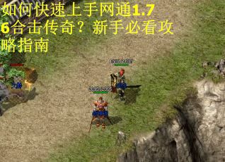 如何快速上手网通1.76合击传奇?新手必看攻略指南 如何快速上手网通1.76合击传奇?新手必看攻略指南