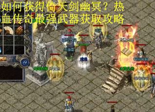 如何获得倚天剑幽冥？热血传奇最强武器获取攻略