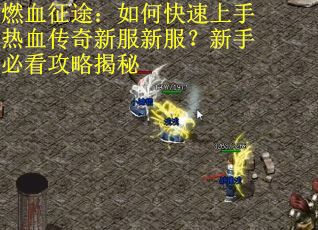 燃血征途：如何快速上手热血传奇新服新服？新手必看攻略揭秘