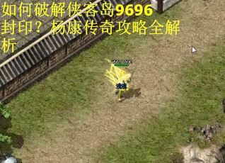 如何破解侠客岛9696封印？杨康传奇攻略全解析