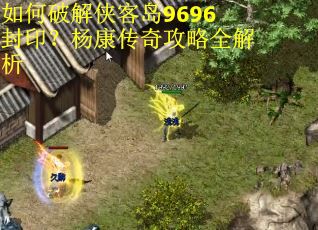 如何破解侠客岛9696封印？杨康传奇攻略全解析