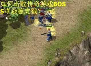 如何击败传奇游戏BOSS哮焱瞳虎戮？