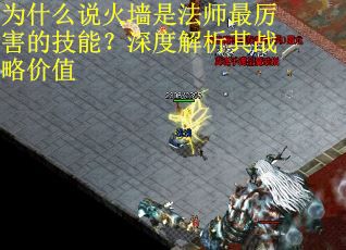 为什么说火墙是法师最厉害的技能？深度解析其战略价值
