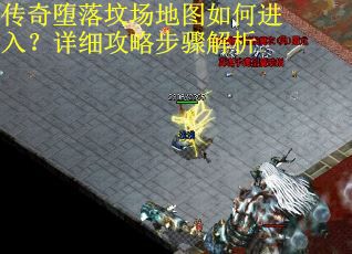 传奇堕落坟场地图如何进入？详细攻略步骤解析