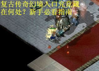 复古传奇幻境入口究竟藏在何处？新手必看指南