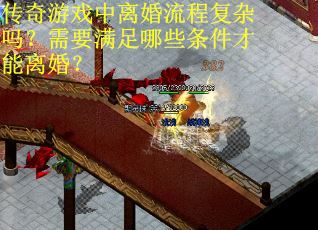 传奇游戏中离婚流程复杂吗？需要满足哪些条件才能离婚？