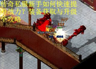 传奇私服新手如何快速提升战力？装备获取与升级全攻略