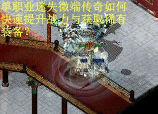 单职业迷失微端传奇如何快速提升战力与获取稀有装备？
