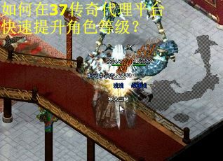 如何在37传奇代理平台快速提升角色等级? 如何在37传奇代理平台快速提升角色等级?