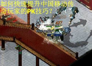 如何快速提升中国移动传奇玩家的PK技巧? 如何快速提升中国移动传奇玩家的PK技巧?