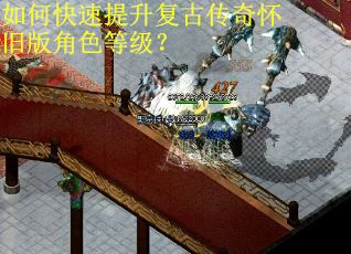 如何快速提升复古传奇怀旧版角色等级? 如何快速提升复古传奇怀旧版角色等级?