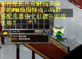如何根据传奇SF玩家偏好的PK地图特点，巧妙搭配兵器铭文以提升实战优势？