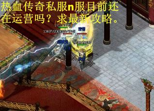 热血传奇私服n服目前还在运营吗？求最新攻略。