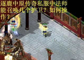 逐鹿中原传奇私服中法师能召唤几个护卫?如何操作? 逐鹿中原传奇私服中法师能召唤几个护卫?如何操作?