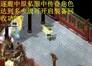 逐鹿中原私服中传奇角色达到多少级可开启装备回收功能? 逐鹿中原私服中传奇角色达到多少级可开启装备回收功能?