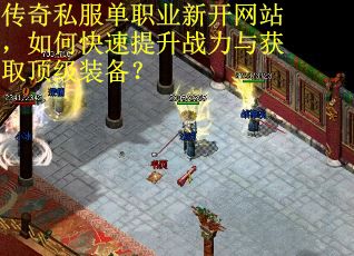 传奇私服单职业新开网站，如何快速提升战力与获取顶级装备？