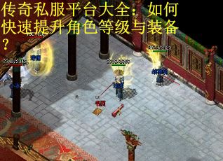 传奇私服平台大全：如何快速提升角色等级与装备？