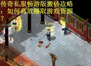 传奇私服畅游版搬砖攻略：如何高效赚取游戏资源？