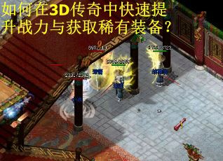 如何在3D传奇中快速提升战力与获取稀有装备？