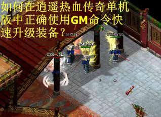 如何在逍遥热血传奇单机版中正确使用GM命令快速升级装备？