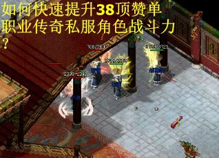 如何快速提升38顶赞单职业传奇私服角色战斗力? 如何快速提升38顶赞单职业传奇私服角色战斗力?