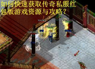 如何快速获取传奇私服红包版游戏资源与攻略？