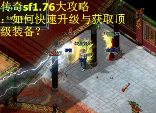 传奇sf1.76大攻略：如何快速升级与获取顶级装备？