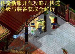 传奇新服开荒攻略?快速升级与装备获取全解析 传奇新服开荒攻略?快速升级与装备获取全解析