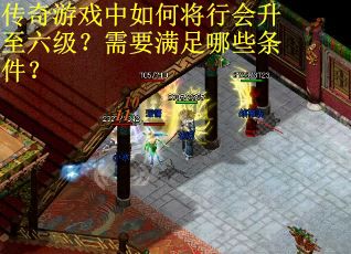 传奇游戏中如何将行会升至六级？需要满足哪些条件？