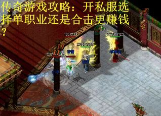 传奇游戏攻略：开私服选择单职业还是合击更赚钱？