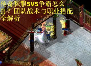 传奇私服5V5争霸怎么打？团队战术与职业搭配全解析