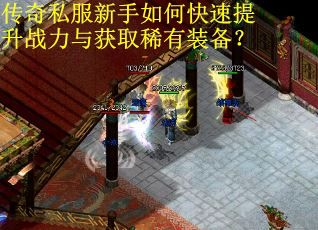 传奇私服新手如何快速提升战力与获取稀有装备？